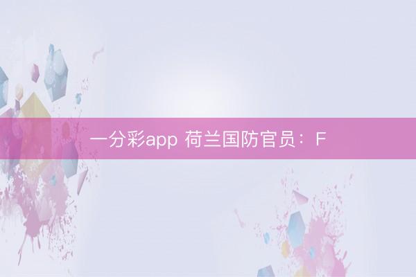 一分彩app 荷兰国防官员：F