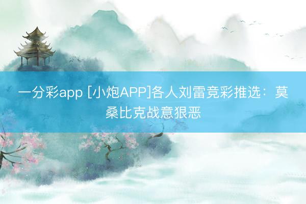 一分彩app [小炮APP]各人刘雷竞彩推选：莫桑比克战意狠恶