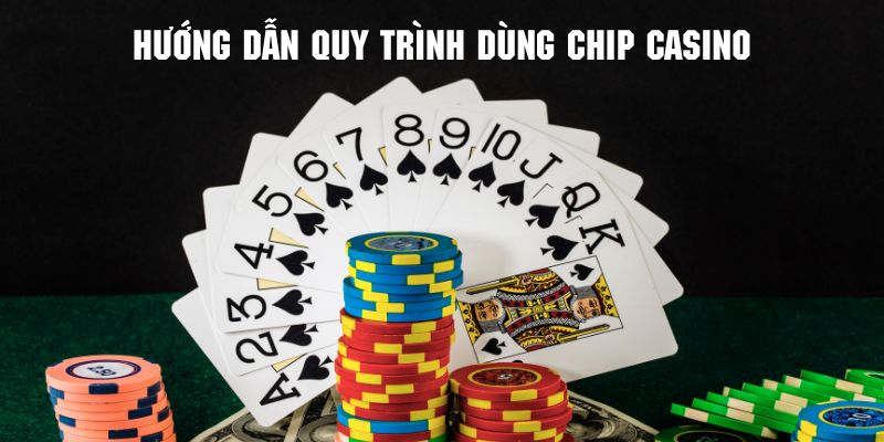 Quy trình dùng chip casino đơn giản và vô cùng dễ hiểu